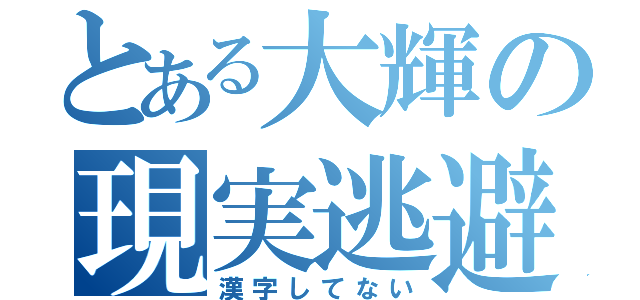 とある大輝の現実逃避（漢字してない）