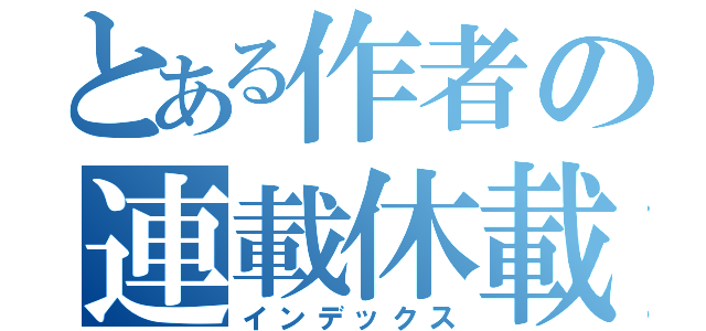 とある作者の連載休載（インデックス）