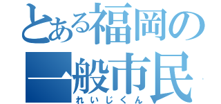 とある福岡の一般市民（れいじくん）