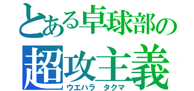 とある卓球部の超攻主義（ウエハラ タクマ）