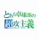 とある卓球部の超攻主義（ウエハラ タクマ）