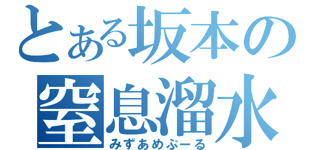 とある坂本の窒息溜水（みずあめぷーる）