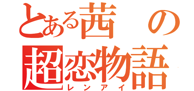 とある茜の超恋物語（レンアイ）