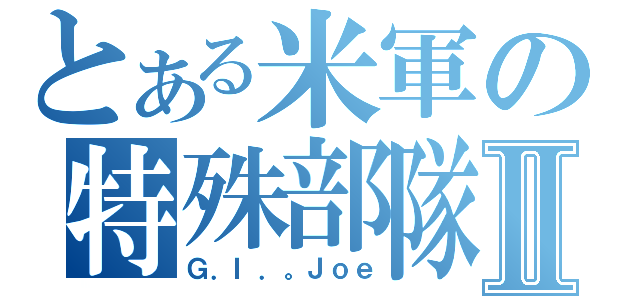 とある米軍の特殊部隊Ⅱ（Ｇ．Ｉ．。Ｊｏｅ）