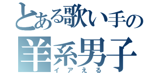 とある歌い手の羊系男子（イアえる）