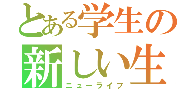 とある学生の新しい生活（ニューライフ）