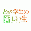 とある学生の新しい生活（ニューライフ）