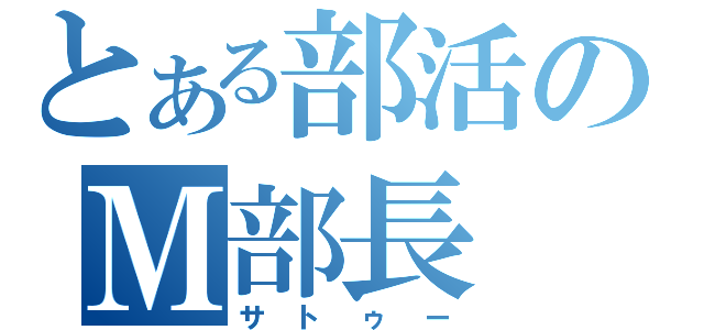 とある部活のＭ部長（サトゥー）