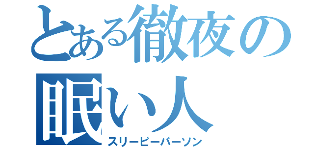 とある徹夜の眠い人（スリーピーパーソン）