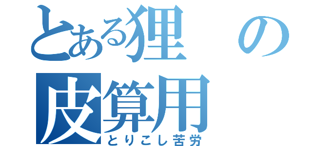 とある狸の皮算用（とりこし苦労）