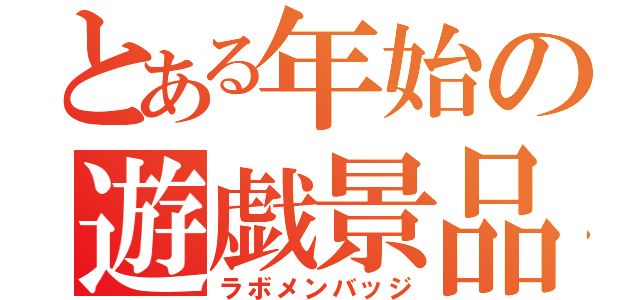 とある年始の遊戯景品（ラボメンバッジ）