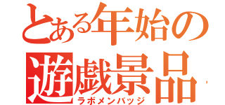 とある年始の遊戯景品（ラボメンバッジ）