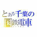 とある千葉の国鉄電車（ソーブセン）