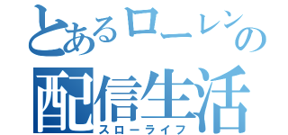 とあるローレンスの配信生活（スローライフ）