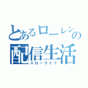 とあるローレンスの配信生活（スローライフ）