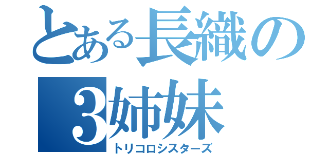 とある長織の３姉妹（トリコロシスターズ）