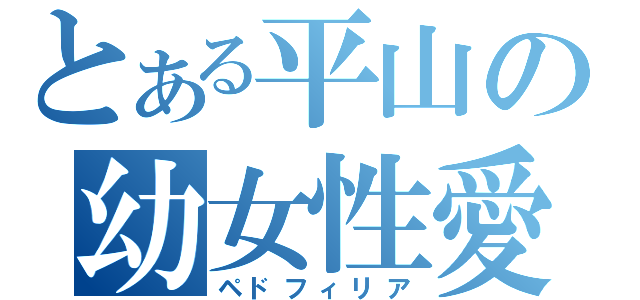 とある平山の幼女性愛（ペドフィリア）