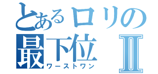 とあるロリの最下位Ⅱ（ワーストワン）