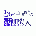 とあるｈｓ衛門の病期突入（やみきとつにゅう）