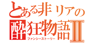 とある非リアの酔狂物語Ⅱ（ファンシーストーリー）