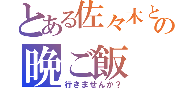 とある佐々木との晩ご飯（行きませんか？）