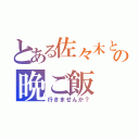 とある佐々木との晩ご飯（行きませんか？）