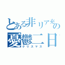 とある非リア充の憂鬱二日間（クリスマス）