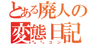 とある廃人の変態日記（㌔㍉コン）