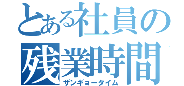 とある社員の残業時間（ザンギョータイム）