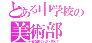 とある中学校の美術部（優衣奈ですが・何か？）