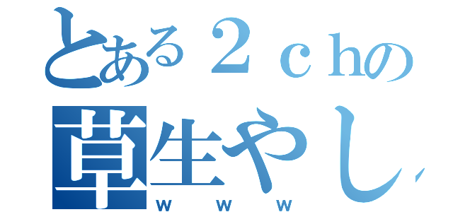 とある２ｃｈの草生やし（ｗｗｗ）