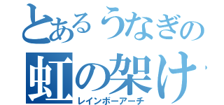 とあるうなぎの虹の架け橋（レインボーアーチ）