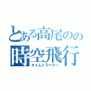 とある高尾のの時空飛行（タイムトラベラー）