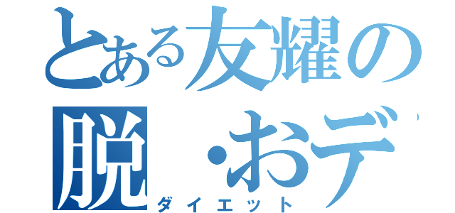 とある友耀の脱・おデブ（ダイエット）