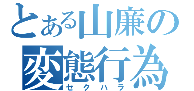 とある山廉の変態行為（セクハラ）