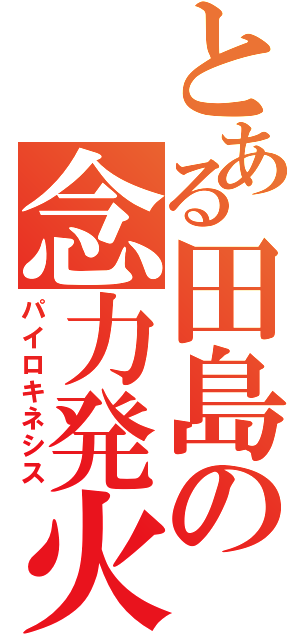 とある田島の念力発火（パイロキネシス）