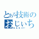 とある技術のおじぃちゃん（角．角．角．だぞ？）