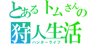 とあるトムさんの狩人生活（ハンターライフ）