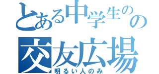 とある中学生のの交友広場（明るい人のみ）