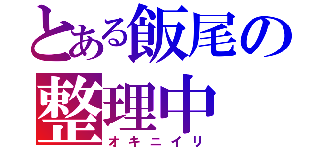 とある飯尾の整理中（オキニイリ）