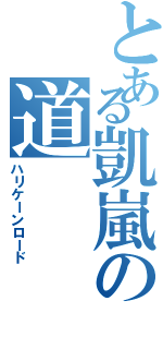 とある凱嵐の道（ハリケーンロード）