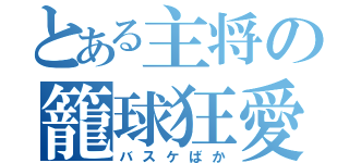 とある主将の籠球狂愛（バスケばか）