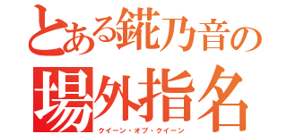 とある錵乃音の場外指名（クイーン・オブ・クイーン）