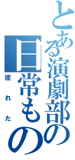 とある演劇部の日常もの（疲れた）