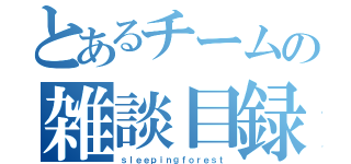 とあるチームの雑談目録（ｓｌｅｅｐｉｎｇｆｏｒｅｓｔ）