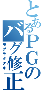 とあるＰＧのバグ修正（モグラタタキ）