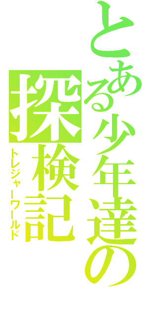 とある少年達の探検記（トレジャーワールド）