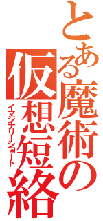 とある魔術の仮想短絡（イマジナリーショート）