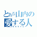 とある山内の愛する人（ななちゃん）