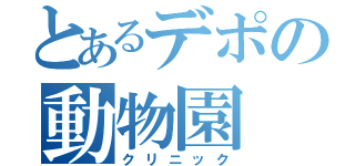 とあるデポの動物園（クリニック）